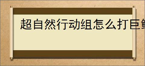 超自然行动组怎么打巨鲶,超自然行动组巨鲶打法技巧