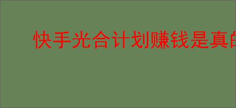 快手光合计划赚钱是真的吗？如何加入快手光合计划赚取收益？