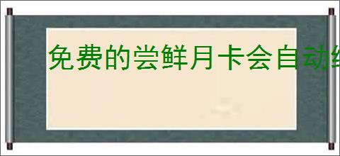 免费的尝鲜月卡会自动续费吗？如何避免自动续费？