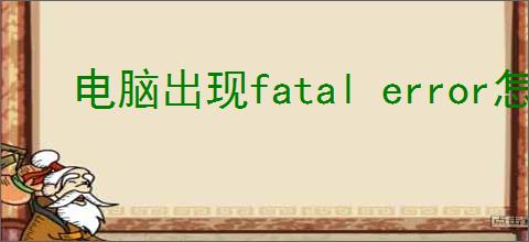 电脑出现fatal error怎么办