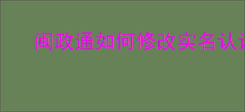 闽政通如何修改实名认证