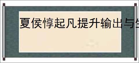 夏侯惇起凡提升输出与生存：最佳出装攻略