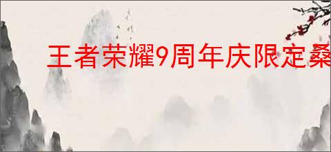 王者荣耀9周年庆限定桑启皮肤价格查询