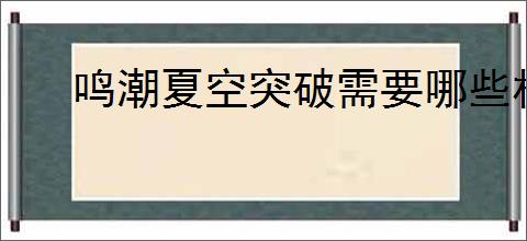 鸣潮夏空突破需要哪些材料