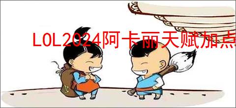 LOL2024阿卡丽天赋加点攻略:最优加点方案