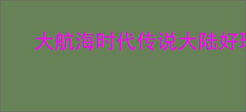 大航海时代传说大陆好玩吗