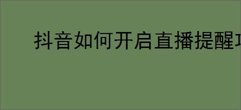 抖音如何开启直播提醒功能