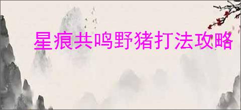 星痕共鸣野猪打法攻略