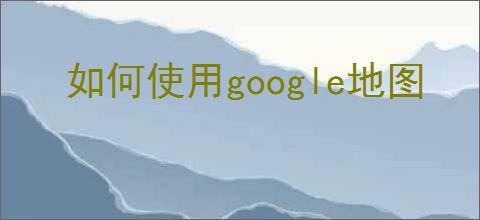 如何使用google地图