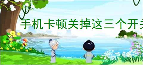 手机卡顿关掉这三个开关