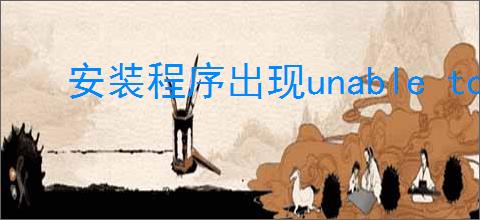 安装程序出现unable to open