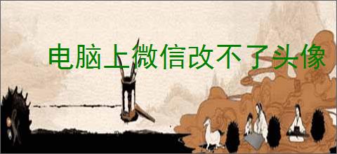 电脑上微信改不了头像