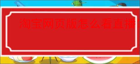 淘宝网页版怎么看直播?有什么技巧?